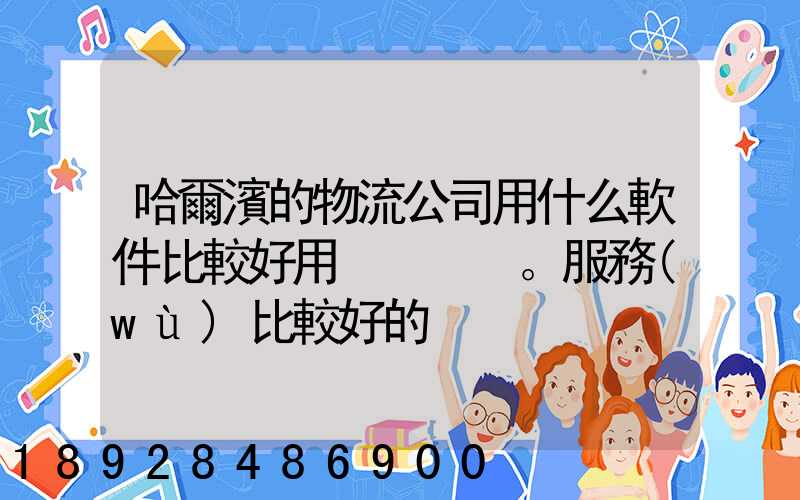 哈爾濱的物流公司用什么軟件比較好用。服務(wù)比較好的